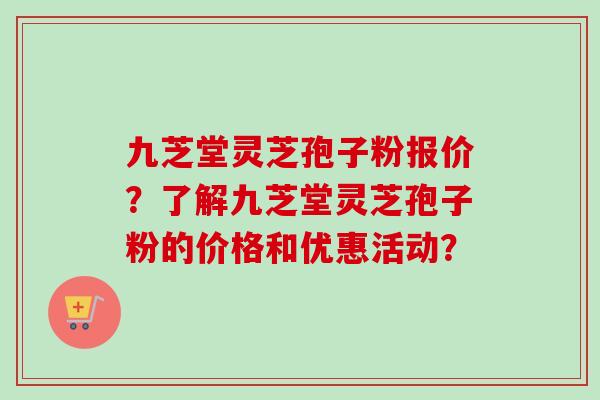 九芝堂灵芝孢子粉报价?了解九芝堂灵芝孢子粉的价格和优惠活动?-第1张图片-卓越灵芝孢子粉 九芝堂灵芝孢子粉报价?了解九芝堂灵芝孢子粉的价格和优惠活动?-第1张图片-卓越灵芝孢子粉