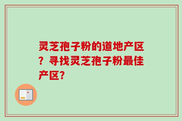灵芝孢子粉的道地产区?寻找灵芝孢子粉最佳产区?-第1张图片-卓越灵芝孢子粉 灵芝孢子粉的道地产区?寻找灵芝孢子粉最佳产区?-第1张图片-卓越灵芝孢子粉