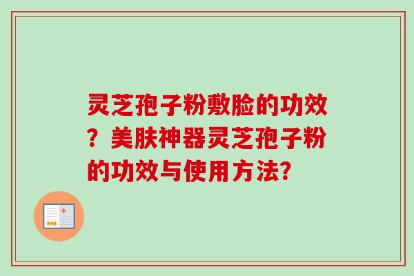灵芝孢子粉敷脸的功效？美肤神器灵芝孢子粉的功效与使用方法？-第1张图片-卓越灵芝孢子粉