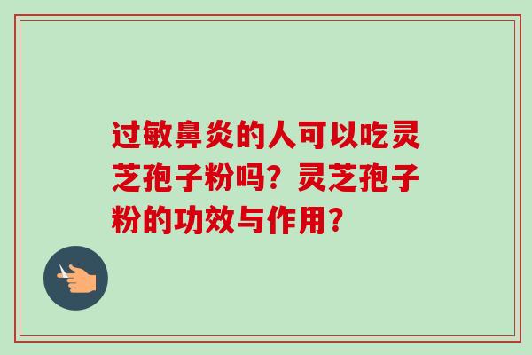 过敏鼻炎的人可以吃灵芝孢子粉吗?灵芝孢子粉的功效与作用?-第1张图片-卓越灵芝孢子粉 过敏鼻炎的人可以吃灵芝孢子粉吗?灵芝孢子粉的功效与作用?-第1张图片-卓越灵芝孢子粉