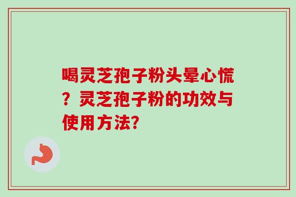 喝灵芝孢子粉头晕心慌?灵芝孢子粉的功效与使用方法?-第1张图片-卓越灵芝孢子粉 喝灵芝孢子粉头晕心慌?灵芝孢子粉的功效与使用方法?-第1张图片-卓越灵芝孢子粉