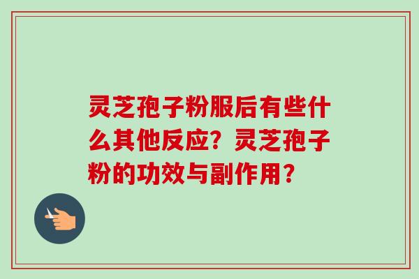 灵芝孢子粉服后有些什么其他反应?灵芝孢子粉的功效与副作用?-第1张图片-卓越灵芝孢子粉 灵芝孢子粉服后有些什么其他反应?灵芝孢子粉的功效与副作用?-第1张图片-卓越灵芝孢子粉