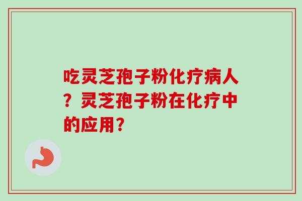 吃灵芝孢子粉化疗病人?灵芝孢子粉在化疗中的应用?-第1张图片-卓越灵芝孢子粉 吃灵芝孢子粉化疗病人?灵芝孢子粉在化疗中的应用?-第1张图片-卓越灵芝孢子粉