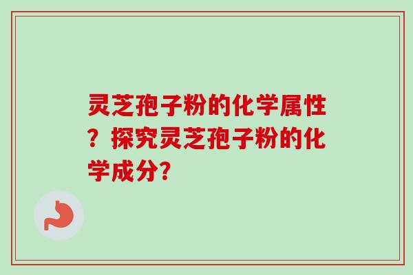 灵芝孢子粉的化学属性?探究灵芝孢子粉的化学成分?-第1张图片-卓越灵芝孢子粉 灵芝孢子粉的化学属性?探究灵芝孢子粉的化学成分?-第1张图片-卓越灵芝孢子粉