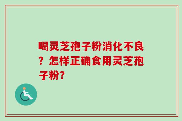 喝灵芝孢子粉消化不良?怎样正确食用灵芝孢子粉?-第1张图片-卓越灵芝孢子粉 喝灵芝孢子粉消化不良?怎样正确食用灵芝孢子粉?-第1张图片-卓越灵芝孢子粉