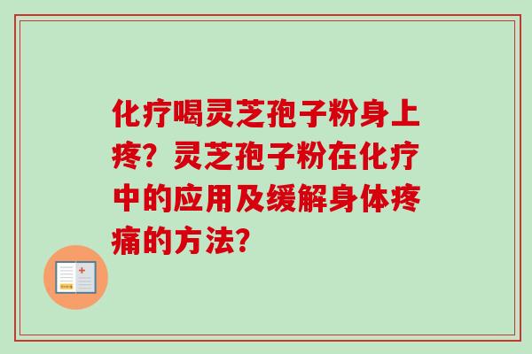 化疗喝灵芝孢子粉身上疼?灵芝孢子粉在化疗中的应用及缓解身体疼痛的方法?-第1张图片-卓越灵芝孢子粉 化疗喝灵芝孢子粉身上疼?灵芝孢子粉在化疗中的应用及缓解身体疼痛的方法?-第1张图片-卓越灵芝孢子粉