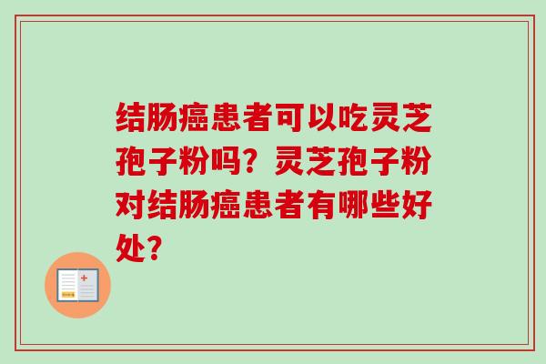 结肠癌患者可以吃灵芝孢子粉吗?灵芝孢子粉对结肠癌患者有哪些好处?-第1张图片-卓越灵芝孢子粉 结肠癌患者可以吃灵芝孢子粉吗?灵芝孢子粉对结肠癌患者有哪些好处?-第1张图片-卓越灵芝孢子粉