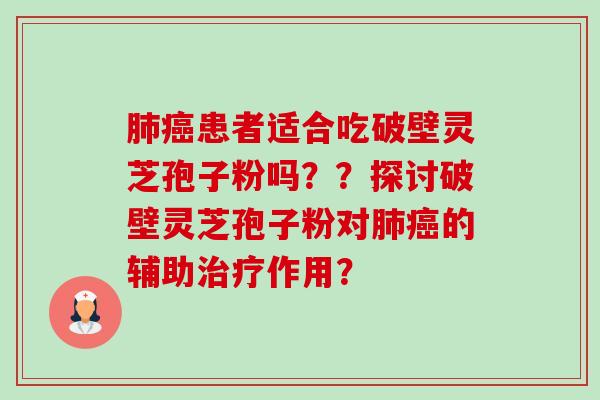肺癌患者适合吃破壁灵芝孢子粉吗??探讨破壁灵芝孢子粉对肺癌的辅助治疗作用?-第1张图片-卓越灵芝孢子粉 肺癌患者适合吃破壁灵芝孢子粉吗??探讨破壁灵芝孢子粉对肺癌的辅助治疗作用?-第1张图片-卓越灵芝孢子粉