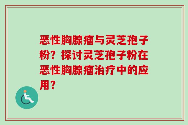 恶性胸腺瘤与灵芝孢子粉?探讨灵芝孢子粉在恶性胸腺瘤治疗中的应用?-第1张图片-卓越灵芝孢子粉 恶性胸腺瘤与灵芝孢子粉?探讨灵芝孢子粉在恶性胸腺瘤治疗中的应用?-第1张图片-卓越灵芝孢子粉