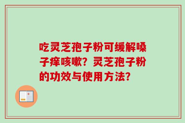 吃灵芝孢子粉可缓解嗓子痒咳嗽?灵芝孢子粉的功效与使用方法?-第1张图片-卓越灵芝孢子粉 吃灵芝孢子粉可缓解嗓子痒咳嗽?灵芝孢子粉的功效与使用方法?-第1张图片-卓越灵芝孢子粉