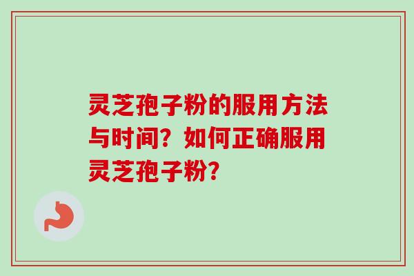 灵芝孢子粉的服用方法与时间?如何正确服用灵芝孢子粉?-第1张图片-卓越灵芝孢子粉 灵芝孢子粉的服用方法与时间?如何正确服用灵芝孢子粉?-第1张图片-卓越灵芝孢子粉