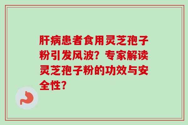 肝病患者食用灵芝孢子粉引发风波?专家解读灵芝孢子粉的功效与安全性?-第1张图片-卓越灵芝孢子粉 肝病患者食用灵芝孢子粉引发风波?专家解读灵芝孢子粉的功效与安全性?-第1张图片-卓越灵芝孢子粉
