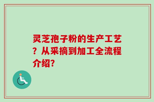灵芝孢子粉的生产工艺?从采摘到加工全流程介绍?-第1张图片-卓越灵芝孢子粉 灵芝孢子粉的生产工艺?从采摘到加工全流程介绍?-第1张图片-卓越灵芝孢子粉
