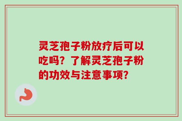 灵芝孢子粉放疗后可以吃吗?了解灵芝孢子粉的功效与注意事项?-第1张图片-卓越灵芝孢子粉 灵芝孢子粉放疗后可以吃吗?了解灵芝孢子粉的功效与注意事项?-第1张图片-卓越灵芝孢子粉