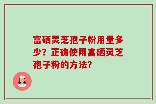 富硒灵芝孢子粉用量多少?正确使用富硒灵芝孢子粉的方法?-第1张图片-卓越灵芝孢子粉 富硒灵芝孢子粉用量多少?正确使用富硒灵芝孢子粉的方法?-第1张图片-卓越灵芝孢子粉