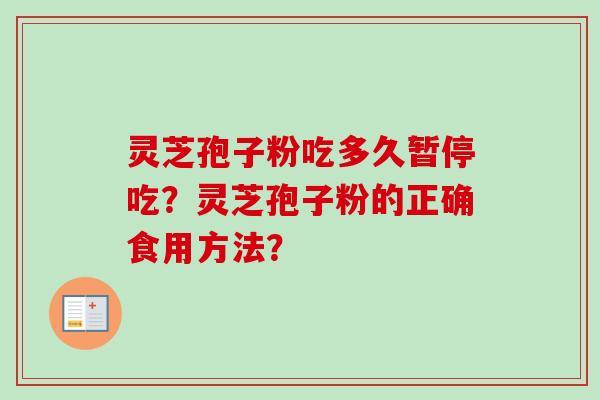 灵芝孢子粉吃多久暂停吃？灵芝孢子粉的正确食用方法？-第1张图片-卓越灵芝孢子粉