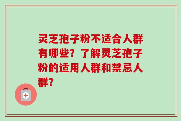 灵芝孢子粉不适合人群有哪些?了解灵芝孢子粉的适用人群和禁忌人群?-第1张图片-卓越灵芝孢子粉 灵芝孢子粉不适合人群有哪些?了解灵芝孢子粉的适用人群和禁忌人群?-第1张图片-卓越灵芝孢子粉