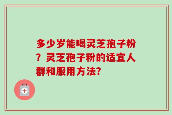 多少岁能喝灵芝孢子粉?灵芝孢子粉的适宜人群和服用方法?-第1张图片-卓越灵芝孢子粉 多少岁能喝灵芝孢子粉?灵芝孢子粉的适宜人群和服用方法?-第1张图片-卓越灵芝孢子粉