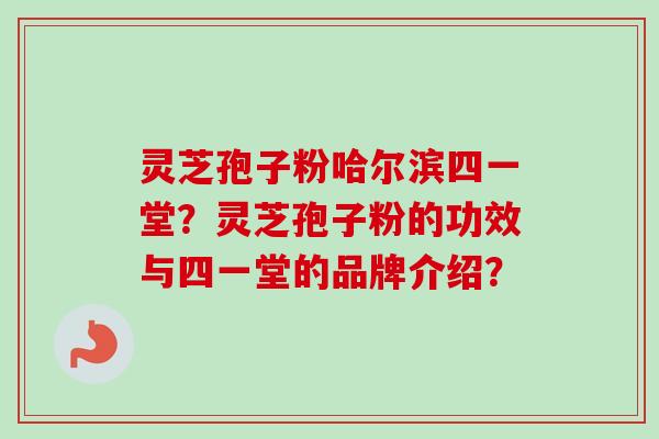 灵芝孢子粉哈尔滨四一堂?灵芝孢子粉的功效与四一堂的品牌介绍?-第1张图片-卓越灵芝孢子粉 灵芝孢子粉哈尔滨四一堂?灵芝孢子粉的功效与四一堂的品牌介绍?-第1张图片-卓越灵芝孢子粉