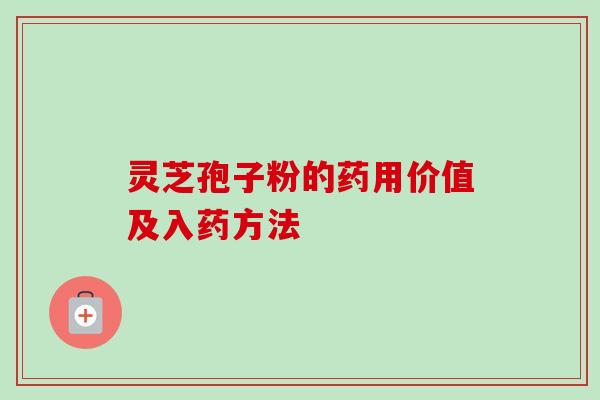 灵芝孢子粉的药用价值及入药方法-第1张图片-卓越灵芝孢子粉 灵芝孢子粉的药用价值及入药方法-第1张图片-卓越灵芝孢子粉