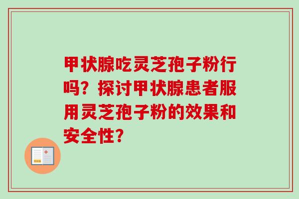 甲状腺吃灵芝孢子粉行吗?探讨甲状腺患者服用灵芝孢子粉的效果和安全性?-第1张图片-卓越灵芝孢子粉 甲状腺吃灵芝孢子粉行吗?探讨甲状腺患者服用灵芝孢子粉的效果和安全性?-第1张图片-卓越灵芝孢子粉