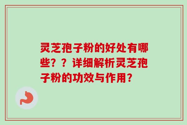 灵芝孢子粉的好处有哪些??详细解析灵芝孢子粉的功效与作用?-第1张图片-卓越灵芝孢子粉 灵芝孢子粉的好处有哪些??详细解析灵芝孢子粉的功效与作用?-第1张图片-卓越灵芝孢子粉