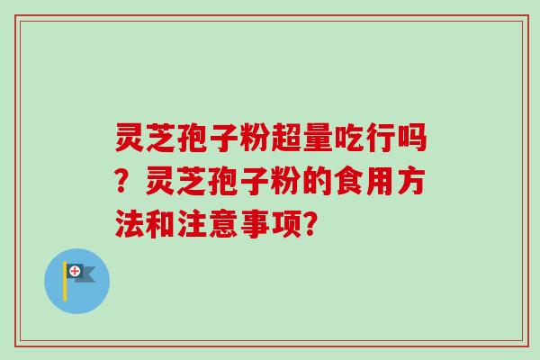 灵芝孢子粉超量吃行吗?灵芝孢子粉的食用方法和注意事项?-第1张图片-卓越灵芝孢子粉 灵芝孢子粉超量吃行吗?灵芝孢子粉的食用方法和注意事项?-第1张图片-卓越灵芝孢子粉