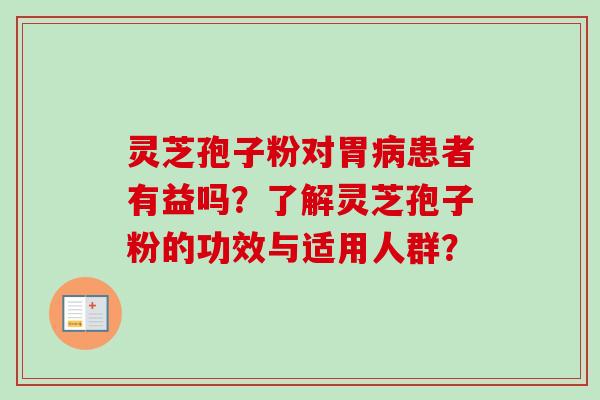 灵芝孢子粉对胃病患者有益吗?了解灵芝孢子粉的功效与适用人群?-第1张图片-卓越灵芝孢子粉 灵芝孢子粉对胃病患者有益吗?了解灵芝孢子粉的功效与适用人群?-第1张图片-卓越灵芝孢子粉