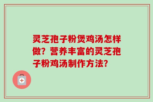 灵芝孢子粉煲鸡汤怎样做?营养丰富的灵芝孢子粉鸡汤制作方法?-第1张图片-卓越灵芝孢子粉 灵芝孢子粉煲鸡汤怎样做?营养丰富的灵芝孢子粉鸡汤制作方法?-第1张图片-卓越灵芝孢子粉