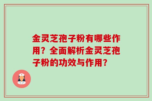 金灵芝孢子粉有哪些作用?全面解析金灵芝孢子粉的功效与作用?-第1张图片-卓越灵芝孢子粉 金灵芝孢子粉有哪些作用?全面解析金灵芝孢子粉的功效与作用?-第1张图片-卓越灵芝孢子粉