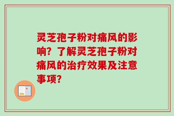 灵芝孢子粉对痛风的影响？了解灵芝孢子粉对痛风的治疗效果及注意事项？-第1张图片-卓越灵芝孢子粉