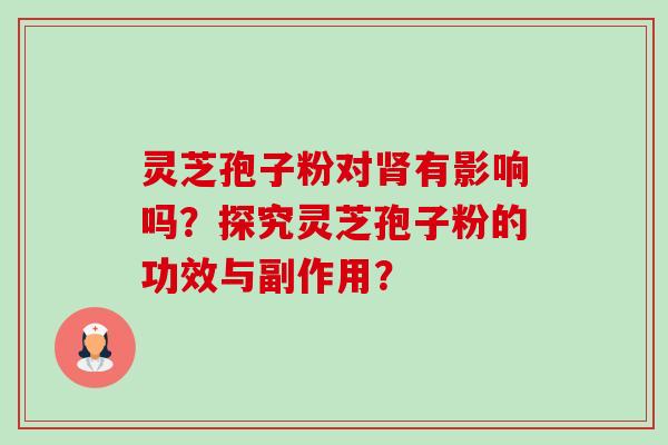 灵芝孢子粉对肾有影响吗?探究灵芝孢子粉的功效与副作用?-第1张图片-卓越灵芝孢子粉 灵芝孢子粉对肾有影响吗?探究灵芝孢子粉的功效与副作用?-第1张图片-卓越灵芝孢子粉
