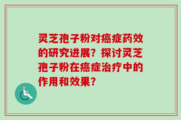 灵芝孢子粉对癌症药效的研究进展?探讨灵芝孢子粉在癌症治疗中的作用和效果?-第1张图片-卓越灵芝孢子粉 灵芝孢子粉对癌症药效的研究进展?探讨灵芝孢子粉在癌症治疗中的作用和效果?-第1张图片-卓越灵芝孢子粉