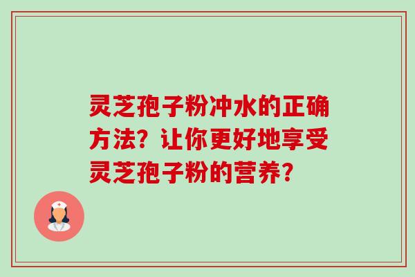 灵芝孢子粉冲水的正确方法?让你更好地享受灵芝孢子粉的营养?-第1张图片-卓越灵芝孢子粉 灵芝孢子粉冲水的正确方法?让你更好地享受灵芝孢子粉的营养?-第1张图片-卓越灵芝孢子粉