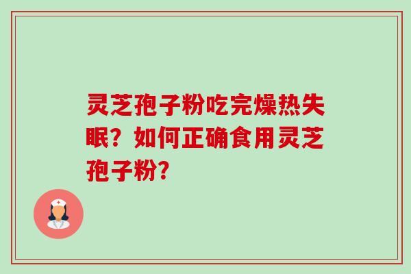 灵芝孢子粉吃完燥热失眠?如何正确食用灵芝孢子粉?-第1张图片-卓越灵芝孢子粉 灵芝孢子粉吃完燥热失眠?如何正确食用灵芝孢子粉?-第1张图片-卓越灵芝孢子粉