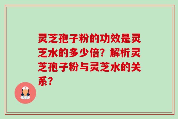 灵芝孢子粉的功效是灵芝水的多少倍?解析灵芝孢子粉与灵芝水的关系?-第1张图片-卓越灵芝孢子粉 灵芝孢子粉的功效是灵芝水的多少倍?解析灵芝孢子粉与灵芝水的关系?-第1张图片-卓越灵芝孢子粉