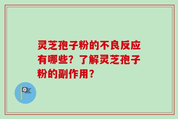 灵芝孢子粉的不良反应有哪些?了解灵芝孢子粉的副作用?-第1张图片-卓越灵芝孢子粉 灵芝孢子粉的不良反应有哪些?了解灵芝孢子粉的副作用?-第1张图片-卓越灵芝孢子粉