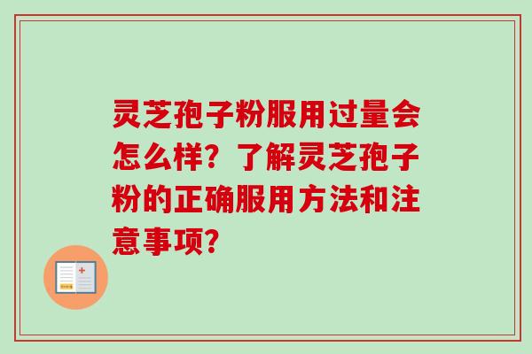 灵芝孢子粉服用过量会怎么样？了解灵芝孢子粉的正确服用方法和注意事项？-第1张图片-卓越灵芝孢子粉