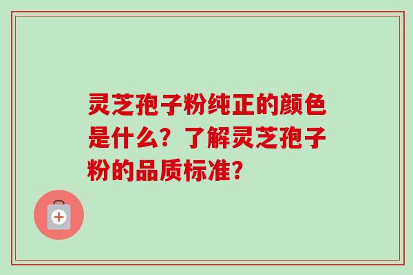 灵芝孢子粉纯正的颜色是什么?了解灵芝孢子粉的品质标准?-第1张图片-卓越灵芝孢子粉 灵芝孢子粉纯正的颜色是什么?了解灵芝孢子粉的品质标准?-第1张图片-卓越灵芝孢子粉