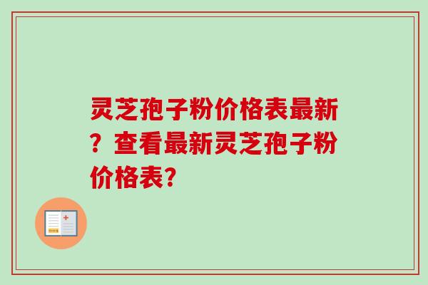 灵芝孢子粉价格表最新?查看最新灵芝孢子粉价格表?-第1张图片-卓越灵芝孢子粉 灵芝孢子粉价格表最新?查看最新灵芝孢子粉价格表?-第1张图片-卓越灵芝孢子粉