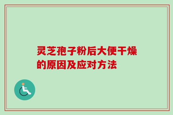 灵芝孢子粉后大便干燥的原因及应对方法-第1张图片-卓越灵芝孢子粉 灵芝孢子粉后大便干燥的原因及应对方法-第1张图片-卓越灵芝孢子粉
