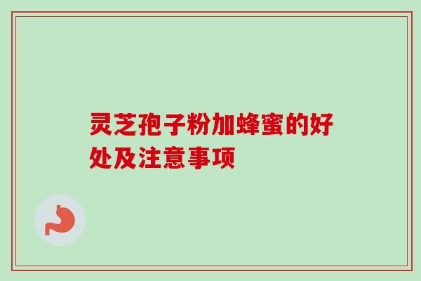 灵芝孢子粉加蜂蜜的好处及注意事项-第1张图片-卓越灵芝孢子粉
