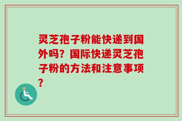 灵芝孢子粉能快递到国外吗?国际快递灵芝孢子粉的方法和注意事项?-第1张图片-卓越灵芝孢子粉 灵芝孢子粉能快递到国外吗?国际快递灵芝孢子粉的方法和注意事项?-第1张图片-卓越灵芝孢子粉