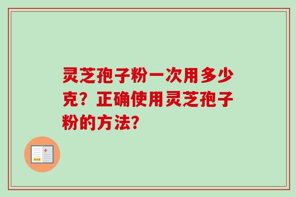 灵芝孢子粉一次用多少克?正确使用灵芝孢子粉的方法?-第1张图片-卓越灵芝孢子粉 灵芝孢子粉一次用多少克?正确使用灵芝孢子粉的方法?-第1张图片-卓越灵芝孢子粉