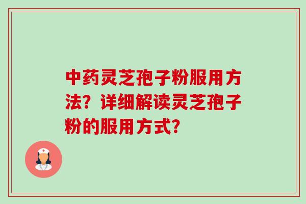 中药灵芝孢子粉服用方法?详细解读灵芝孢子粉的服用方式?-第1张图片-卓越灵芝孢子粉 中药灵芝孢子粉服用方法?详细解读灵芝孢子粉的服用方式?-第1张图片-卓越灵芝孢子粉