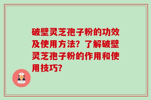破壁灵芝孢子粉的功效及使用方法?了解破壁灵芝孢子粉的作用和使用技巧?-第1张图片-卓越灵芝孢子粉 破壁灵芝孢子粉的功效及使用方法?了解破壁灵芝孢子粉的作用和使用技巧?-第1张图片-卓越灵芝孢子粉