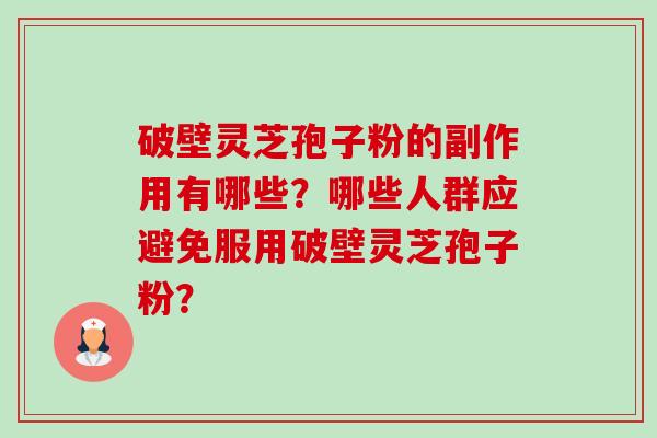 破壁灵芝孢子粉的副作用有哪些？哪些人群应避免服用破壁灵芝孢子粉？-第1张图片-卓岳灵芝孢子粉