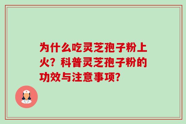 为什么吃灵芝孢子粉上火?科普灵芝孢子粉的功效与注意事项?-第1张图片-卓越灵芝孢子粉 为什么吃灵芝孢子粉上火?科普灵芝孢子粉的功效与注意事项?-第1张图片-卓越灵芝孢子粉