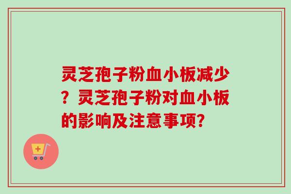灵芝孢子粉血小板减少？灵芝孢子粉对血小板的影响及注意事项？-第1张图片-卓越灵芝孢子粉
