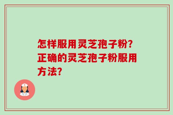 怎样服用灵芝孢子粉?正确的灵芝孢子粉服用方法?-第1张图片-卓越灵芝孢子粉 怎样服用灵芝孢子粉?正确的灵芝孢子粉服用方法?-第1张图片-卓越灵芝孢子粉